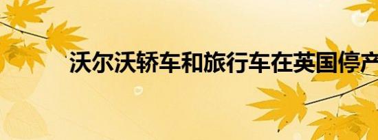 沃尔沃轿车和旅行车在英国停产