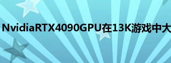 NvidiaRTX4090GPU在13K游戏中大展身手