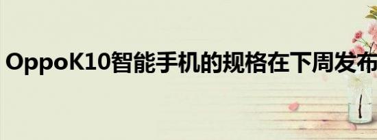 OppoK10智能手机的规格在下周发布前泄露