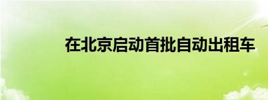 在北京启动首批自动出租车