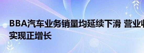 BBA汽车业务销量均延续下滑 营业收入仍然实现正增长