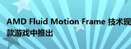 AMD Fluid Motion Frame 技术现已在 12 款游戏中推出