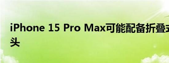 iPhone 15 Pro Max可能配备折叠式变焦镜头