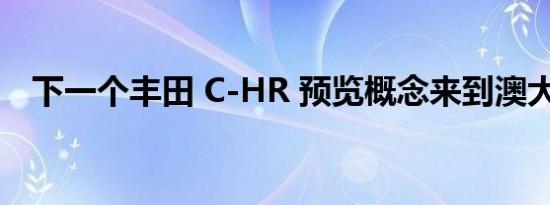 下一个丰田 C-HR 预览概念来到澳大利亚