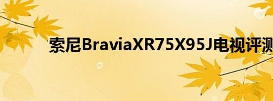 索尼BraviaXR75X95J电视评测