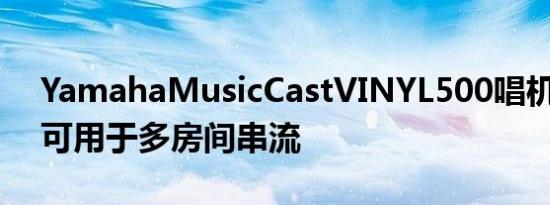 YamahaMusicCastVINYL500唱机有WiFi可用于多房间串流