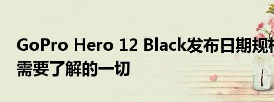 GoPro Hero 12 Black发布日期规格以及您需要了解的一切