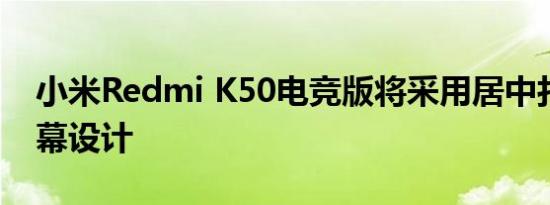 小米Redmi K50电竞版将采用居中打孔的屏幕设计