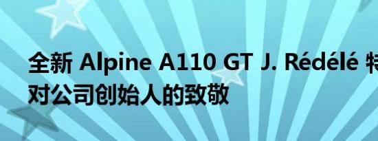 全新 Alpine A110 GT J. Rédélé 特别版是对公司创始人的致敬