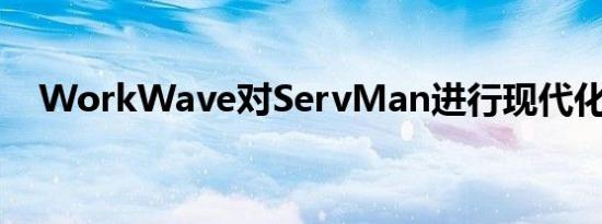 WorkWave对ServMan进行现代化改造