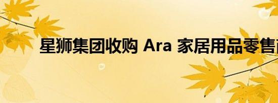 星狮集团收购 Ara 家居用品零售商