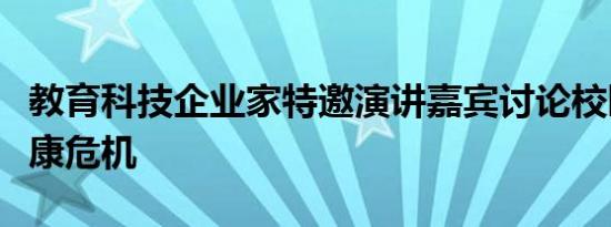 教育科技企业家特邀演讲嘉宾讨论校园心理健康危机