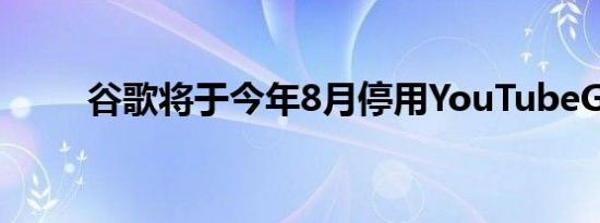 谷歌将于今年8月停用YouTubeGo