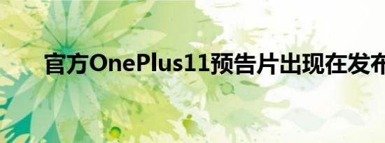 官方OnePlus11预告片出现在发布前