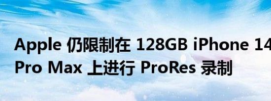 Apple 仍限制在 128GB iPhone 14 Pro 和 Pro Max 上进行 ProRes 录制