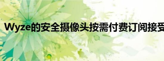 Wyze的安全摄像头按需付费订阅接受0美元