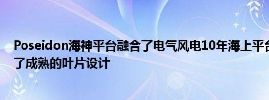 Poseidon海神平台融合了电气风电10年海上平台经验延续了成熟的叶片设计