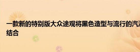 一款新的特别版大众途观将黑色造型与流行的汽油发动机相结合