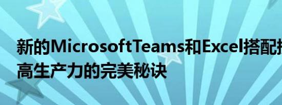 新的MicrosoftTeams和Excel搭配提供了提高生产力的完美秘诀