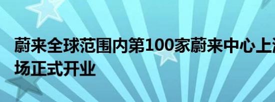 蔚来全球范围内第100家蔚来中心上海长泰广场正式开业