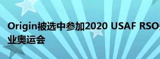 Origin被选中参加2020 USAF RSO先进制造业奥运会
