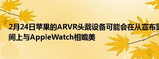 2月24日苹果的ARVR头戴设备可能会在从宣布到发布的时间上与AppleWatch相媲美