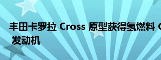 丰田卡罗拉 Cross 原型获得氢燃料 GR Yaris 发动机