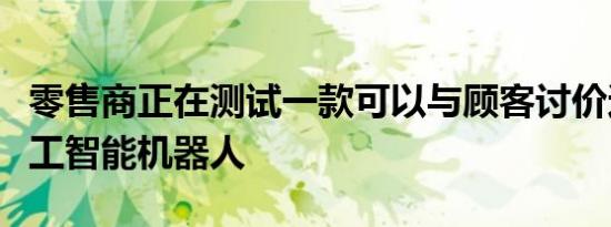 零售商正在测试一款可以与顾客讨价还价的人工智能机器人