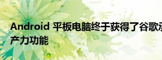 Android 平板电脑终于获得了谷歌承诺的生产力功能