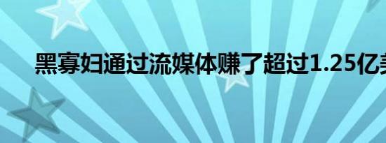 黑寡妇通过流媒体赚了超过1.25亿美元
