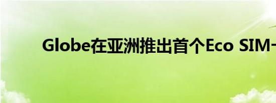 Globe在亚洲推出首个Eco SIM卡