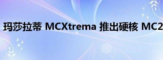 玛莎拉蒂 MCXtrema 推出硬核 MC20 变体