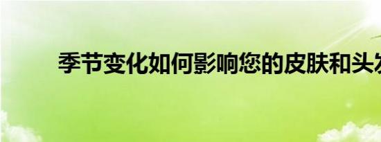 季节变化如何影响您的皮肤和头发