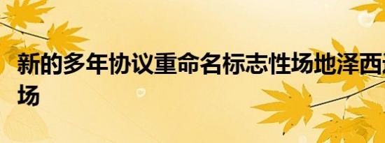 新的多年协议重命名标志性场地泽西迈克竞技场