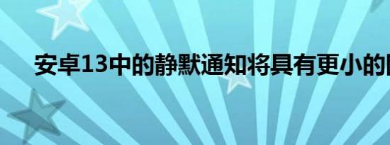 安卓13中的静默通知将具有更小的图标