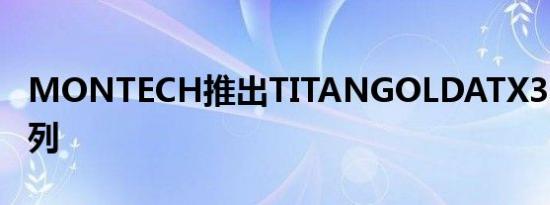 MONTECH推出TITANGOLDATX3.0电源系列