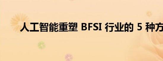 人工智能重塑 BFSI 行业的 5 种方式