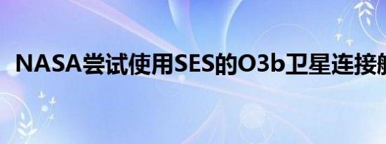 NASA尝试使用SES的O3b卫星连接航天器
