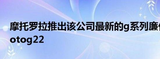 摩托罗拉推出该公司最新的g系列廉价手机motog22
