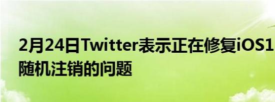 2月24日Twitter表示正在修复iOS15设备被随机注销的问题