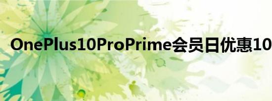 OnePlus10ProPrime会员日优惠100美元