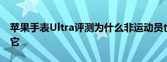苹果手表Ultra评测为什么非运动员也能喜欢它