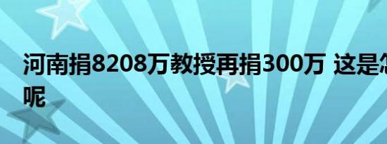 河南捐8208万教授再捐300万 这是怎么回事呢