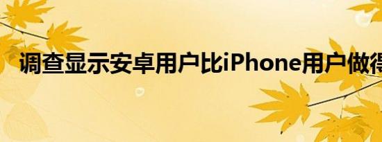 调查显示安卓用户比iPhone用户做得更好