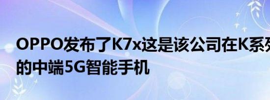 OPPO发布了K7x这是该公司在K系列中最新的中端5G智能手机