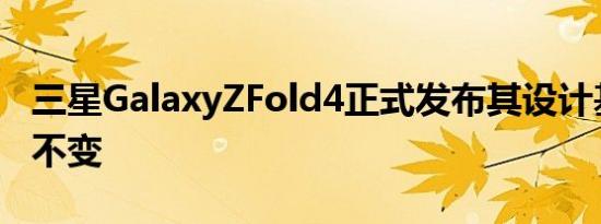 三星GalaxyZFold4正式发布其设计基本保持不变