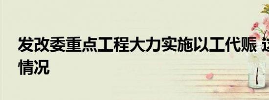 发改委重点工程大力实施以工代赈 这是什么情况
