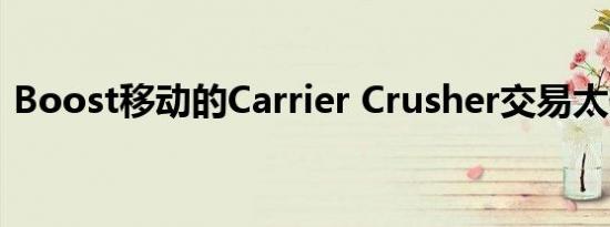 Boost移动的Carrier Crusher交易太便宜了