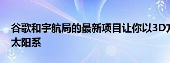 谷歌和宇航局的最新项目让你以3D方式探索太阳系