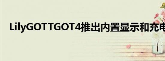 LilyGOTTGOT4推出内置显示和充电电路